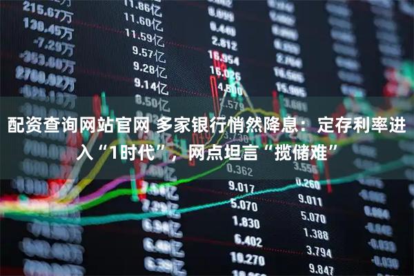 配资查询网站官网 多家银行悄然降息:定存利率进入“1时代”,网点坦言“揽储难”