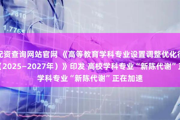 配资查询网站官网 《高等教育学科专业设置调整优化行动方案(2025—2027年)》印发 高校学科专业“新陈代谢”正在加速