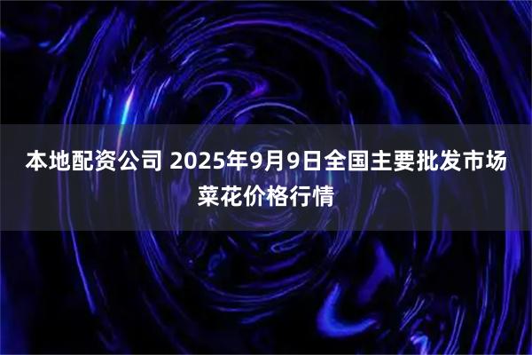 本地配资公司 2025年9月9日全国主要批发市场菜花价格行情