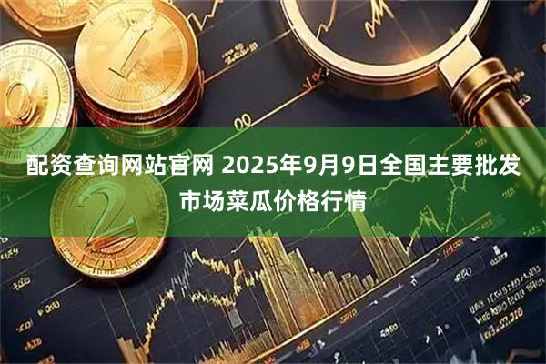 配资查询网站官网 2025年9月9日全国主要批发市场菜瓜价格行情