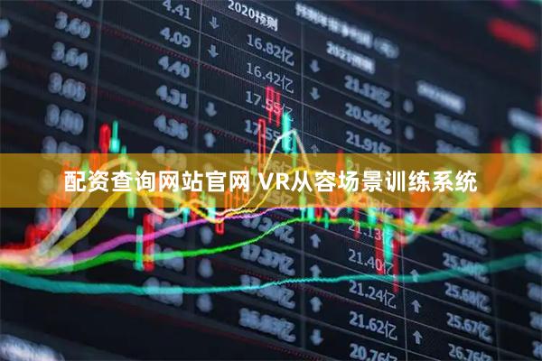 配资查询网站官网 VR从容场景训练系统
