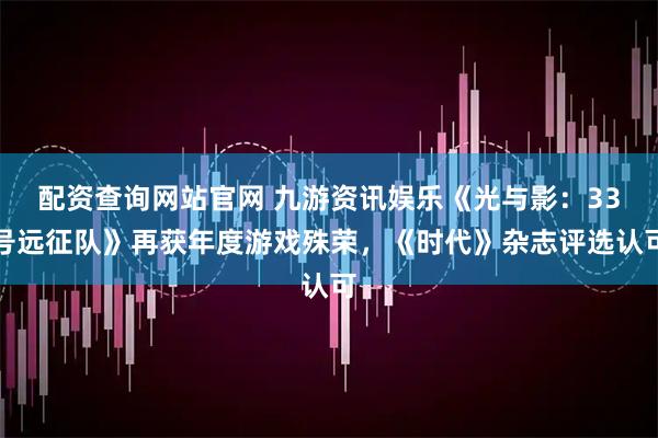 配资查询网站官网 九游资讯娱乐《光与影:33号远征队》再获年度游戏殊荣,《时代》杂志评选认可