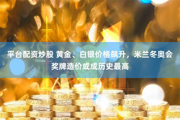 平台配资炒股 黄金、白银价格飙升，米兰冬奥会奖牌造价或成历史最高