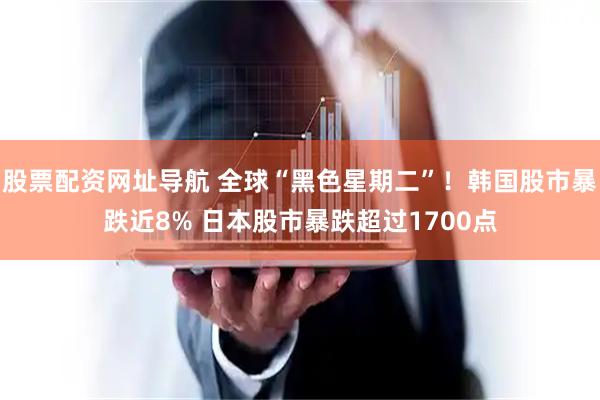 股票配资网址导航 全球“黑色星期二”！韩国股市暴跌近8% 日本股市暴跌超过1700点