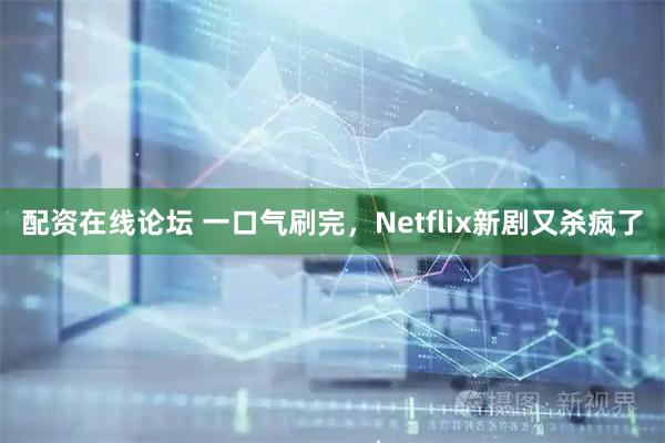 配资在线论坛 一口气刷完，Netflix新剧又杀疯了