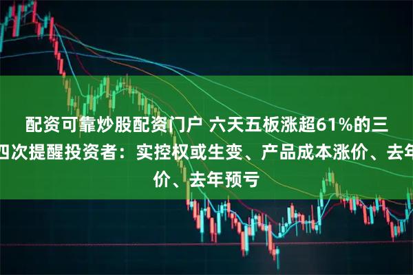 配资可靠炒股配资门户 六天五板涨超61%的三房巷四次提醒投资者：实控权或生变、产品成本涨价、去年预亏