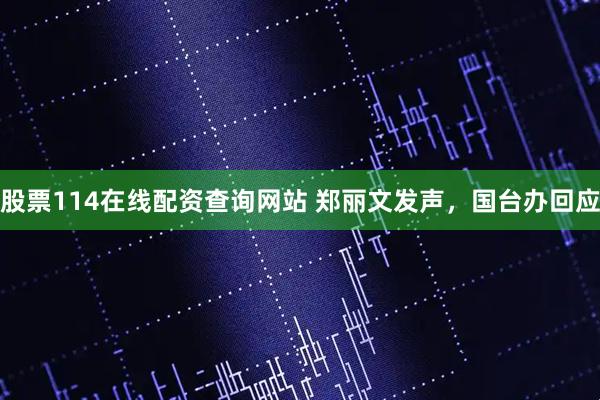 股票114在线配资查询网站 郑丽文发声，国台办回应