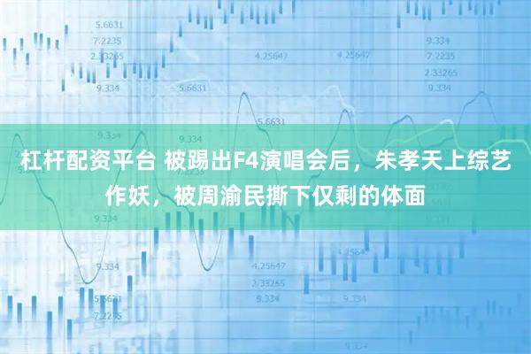 杠杆配资平台 被踢出F4演唱会后,朱孝天上综艺作妖,被周渝民撕下仅剩的体面